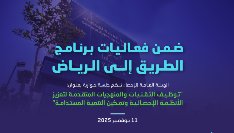 الإحصاء تنظم جلسة حوارية ضمن الطريق إلى الرياض لمناقشة التقنيات والمنهجيات المتقدمة الإحصائية
